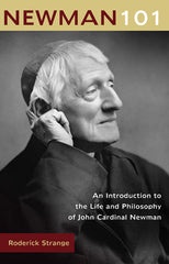 Newman 101: An Introduction to the Life and Philosophy of John Cardinal Newman