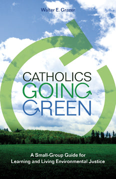 Catholics Going Green: A Small-Group Guide for Learning and Living Environmental Justice