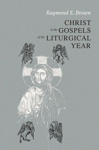 Christ in the Gospels of the Liturgical Year: Raymond E. Brown, SS (1928-1998) Expanded Edition with Essays  by John R. Donahue, SJ, and Ronald D. Witherup, SS