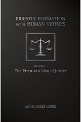 Priestly Formation in the Human Virtues: Volume 1 - The Priest as a Man of Justice