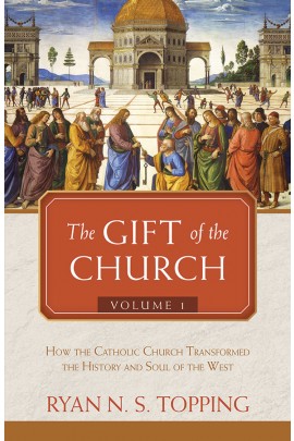 The Gift of the Church: Vol. 1 - How the Catholic Church Transformed the History and Soul of the West