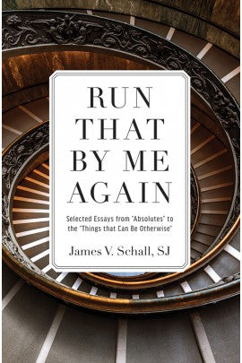 Run That by Me Again: Selected Essays from “Absolutes” to the “Things That Can Be Otherwise”