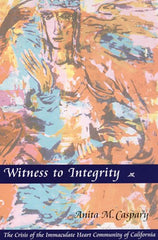 Witness To Integrity: The Crisis of the Immaculate Heart Community of California