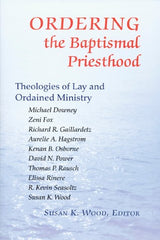 Ordering the Baptismal Priesthood: Theologies of Lay and Ordained Ministry