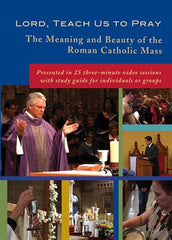 Lord, Teach Us to Pray: The Meaning and Beauty of the Roman Catholic Mass