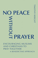 No Peace Without Prayer: Encouraging Muslims and Christians to Pray Together; A Benedictine Approach