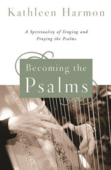 Becoming the Psalms: A Spirituality of Singing and Praying the Psalms