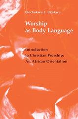 Worship As Body Language: Introduction to Christian Worship: An African Orientation