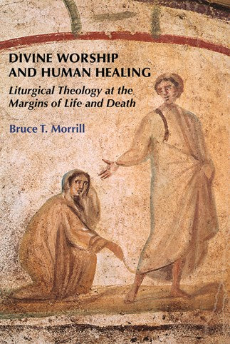 Divine Worship and Human Healing: Liturgical Theology at the Margins of Life and Death
