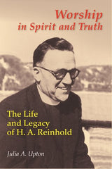 Worship In Spirit And Truth: The Life and Legacy of H. A. Reinhold