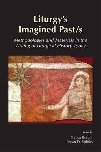 Liturgy's Imagined Past/s: Methodologies and Materials in the Writing of Liturgical History Today