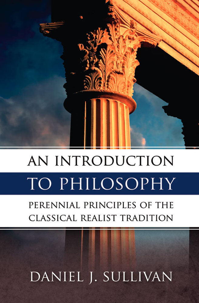 An Introduction To Philosophy - Perennial Principles of the Classical Realist Tradition