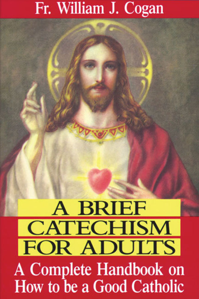 A Brief Catechism For Adults - A Complete Handbook on How to be a Good Catholic