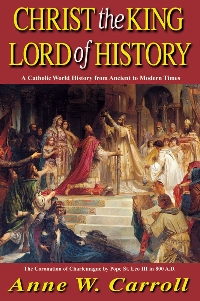 Christ The King Lord Of History - A Catholic World History from Ancient to Modern Times