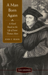 A Man Born Again - A Novel based on the Life of Saint Thomas More
