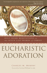 Eucharistic Adoration: Holy Hour Meditations on the Seven Last Words of Christ