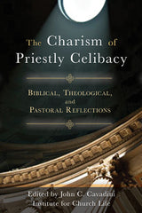 The Charism of Priestly Celibacy: Biblical, Theological, and Pastoral Reflections