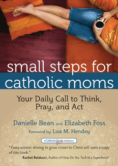 Small Steps for Catholic Moms: Your Daily Call to Think, Pray, and Act