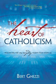 The Heart of Catholicism: Practicing the Everyday Habits That Shape Us