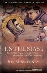The Enthusiast: How the Best Friend of Francis of Assisi Almost Destroyed What He Started