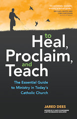To Heal, Proclaim, and Teach: The Essential Guide to Ministry in Today's Catholic Church
