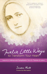 Twelve Little Ways to Transform Your Heart: Lessons in Holiness and Evangelization from St. Thérèse of Lisieux