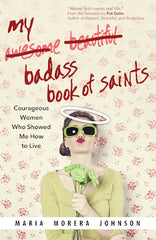 My Badass Book of Saints: Courageous Women Who Showed Me How to Live