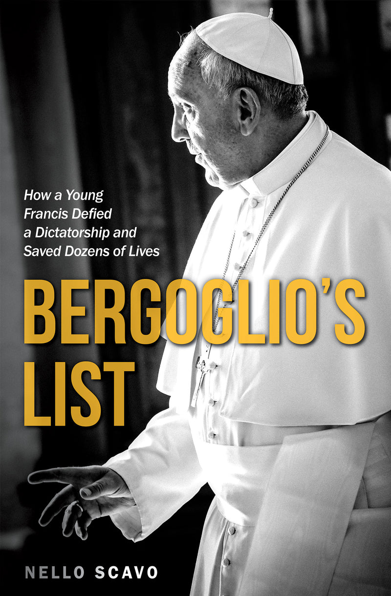 Bergoglio's List - How a Young Francis Defied a Dictatorship and Saved Dozens of Lives