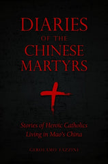 Diaries of the Chinese Martyrs: Stories of Heroic Catholics Living in Mao's China