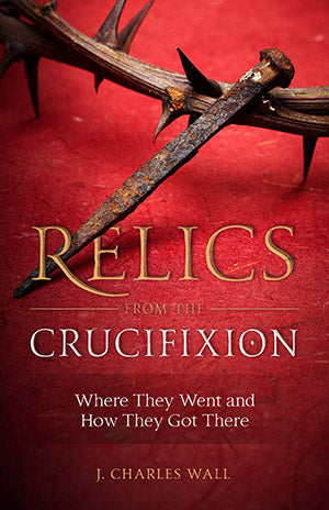 Relics from the Crucifixion: Where They Went and How They Got There