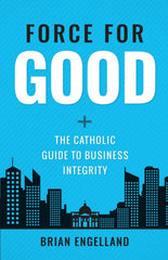Force for Good: The Catholic Guide to Business Integrity
