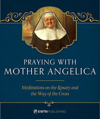 Praying with Mother Angelica: Meditations on the Rosary and the Way of the Cross