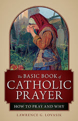 Basic Book of Catholic Prayer: How to Pray and Why