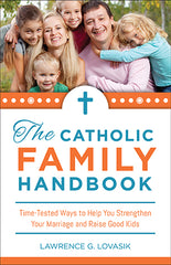 Catholic Family Handbook, The: Time-Tested Ways to Help You Strengthen Your Marriage and Raise Good Kids