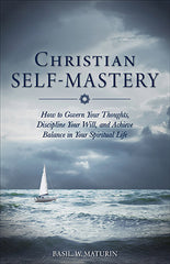 Christian Self-Mastery: How to Govern Your Thoughts, Discipline Your Will, and Achieve Balance in Your Spiritual Life