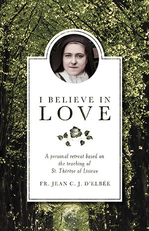 I Believe in Love: A Personal Retreat Based on the Teaching of St. Therese of Lisieux