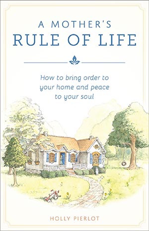 Mother's Rule of Life, A: How to Bring Order to Your Home and Peace to Your Soul