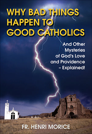 Why Bad Things Happen to Good Catholics: And Other Mysteries of God's Love and Providence- Explained!