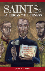 Saints of the American Wilderness: The Brave Lives and Holy Deaths of the Eight North American Martyrs