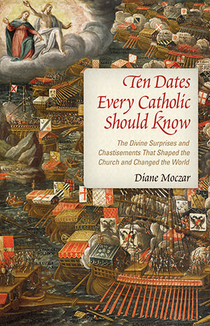 Ten Dates Every Catholic Should Know: The Divine Surprises and Chastisements that Shaped the Church and Changed the World