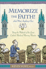 Memorize the Faith!: (And Almost Anything Else) Using Methods Taught by the Great Catholic Medieval Memory Masters