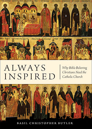 Always Inspired: Why Bible-Believing Christians Need the Catholic Church