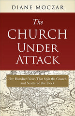 Church Under Attack: Five Hundred Years That Split the Church and Scattered the Flock