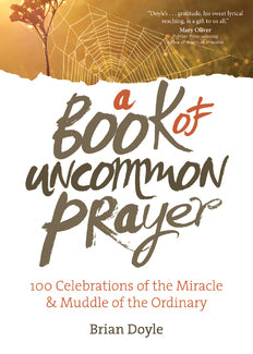 A Book of Uncommon Prayer: 100 Celebrations of the Miracle &amp; Muddle of the Ordinary