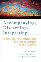 Accompanying, Discerning, Integrating:  A Handbook for the Pastoral Care of the Family According to Amoris Laetitia