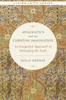Apologetics and the Christian Imagination: An Integrated Approach to Defending the Faith