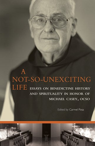 A Not-So-Unexciting Life: Essays on Benedictine History and Spirituality in Honor of Michael Casey, OCSO
