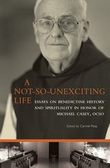 A Not-So-Unexciting Life: Essays on Benedictine History and Spirituality in Honor of Michael Casey, OCSO