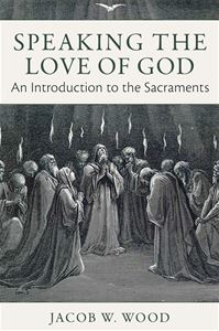 Speaking the Love of God:  An Introduction to the Sacraments (HARDCOVER)