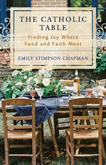 The Catholic Table:  Finding Joy Where Food and Faith Meet (paperback)